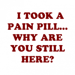   I Took A Pain Pill Why Are You Still Here Shirt