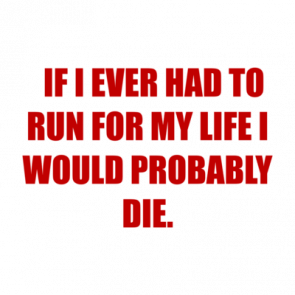   If I Ever Had To Run For My Life I Would Probably Die Shirt