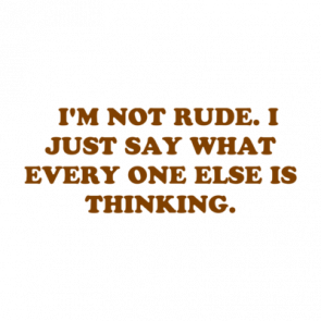   Im Not Rude I Just Say What Every One Else Is Thinking Shirt