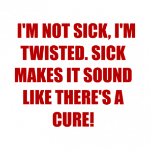   Im Not Sick Im Twisted Sick Makes It Sound Like Theres A Cure Shirt