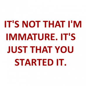   Its Not That Im Immature Its Just That You Started It Shirt