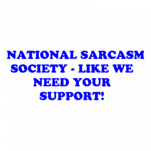   National Sarcasm Society  Like We Need Your Support Shirt