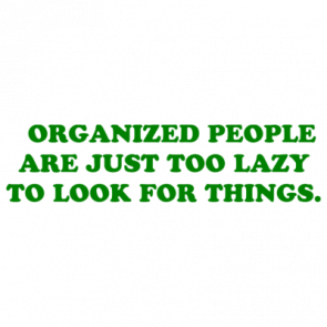   Organized People Are Just Too Lazy To Look For Things Shirt
