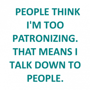   People Think Im Too Patronizing That Means I Talk Down To People Shirt