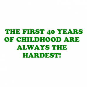   The First 40 Years Of Childhood Are Always The Hardest Shirt