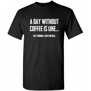 A Day Without Coffee Is Like T-Shirt