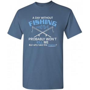 A Day Without Fishing Probably Won't Kill Me Gift Idea To Dad T-Shirt