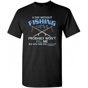 A Day Without Fishing Probably Won't Kill Me Gift Idea To Dad T-Shirt