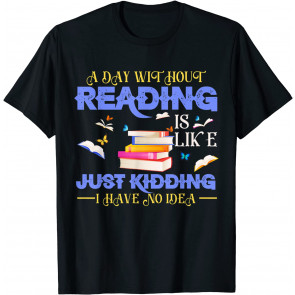 A Day Without Reading Is Like Just Kidding No Idea Reader T-Shirt