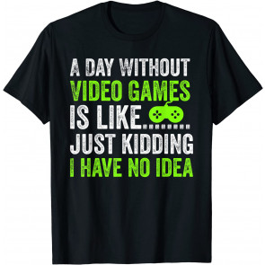 A Day Without Video Games Is Like Just Kidding Gaming Gamer T-Shirt