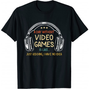A DAY WITHOUT VIDEO GAMES IS LIKE T-Shirt