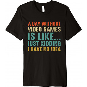 A Day Without Video Games Is Like T-Shirt