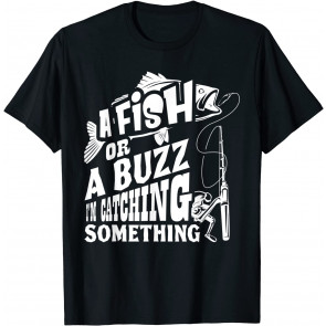 A Fish Or A Buzz I'm Catching Something T-Shirt