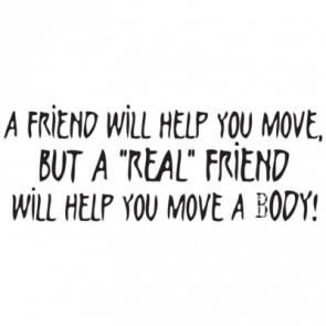 A Friend Will Help You Move But A Real Friend Will Help You Move A Body Tshirt