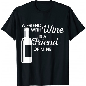 A Friend With Wine Is A Friend Of Mine T-Shirt