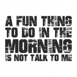 A Fun Thing To Do In The Morning Is To Not Talk To Me Shirt