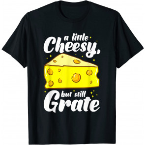 A Little Cheesy But Still Grate - Tasty Cheese Pun T-Shirt