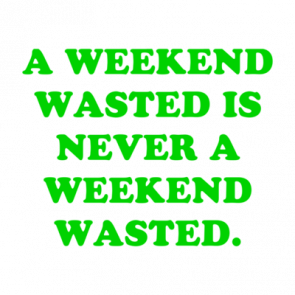 A Weekend Wasted Is Never A Weekend Wasted Shirt