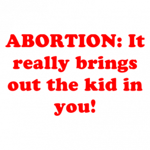 Abortion It Really Brings Out The Kid In You Shirt