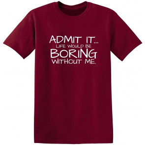 Admit It Life Would Be Boring Without Me T-Shirt