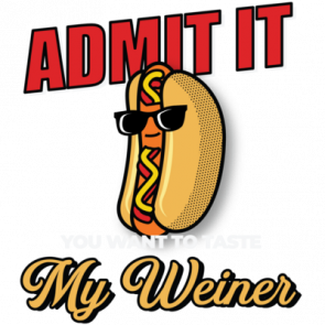Admit It You Want To Taste My Weiner  Funny Sexual Tshirt