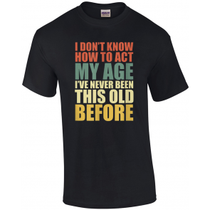 I Don't Know How To Act My Age T-Shirt