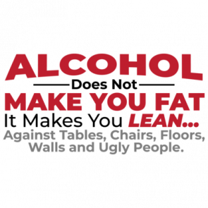 Alcohol Does Not Make You Fat  It Makes You Lean Against Tables Chairs Floors Walls And Ugly People  Funny Drinking Tshirt