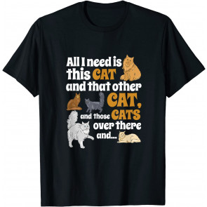 All I Need Is This Cat, And That Other Cat And Those Cats T-Shirt