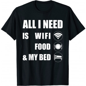All I Need Is Wifi Food & My Bed T-Shirt