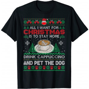 All I Want Is To Stay Home Drink Cappuccino And Pet Dog Ugly T-Shirt
