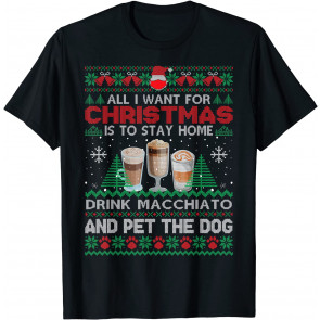 All I Want Is To Stay Home Drink Macchiato And Pet Dog Ugly T-Shirt
