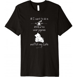 All I Want To Do Is Drink Tea, Wear PJs And Pet My Cats T-Shirt