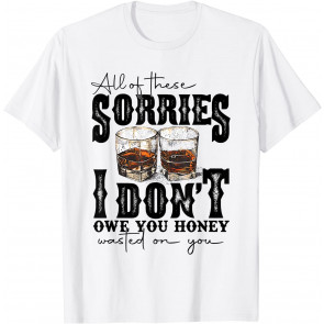 All Of These Sorries I-Don't Owe You Vintage Honey Wasted-on T-Shirt