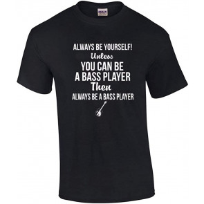 Always Be Yourself Unless You Can Be A Bass Player T-Shirt