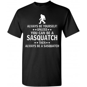 Always Be Yourself Unless You Can Be A Sasquatch T-Shirt