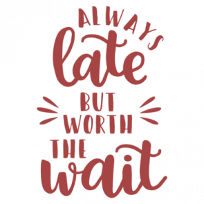 Always Late but Worth The Wait T-Shirt
