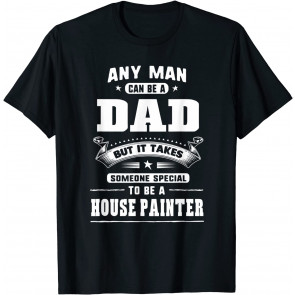 Any Man Can Be A Dad Special One A House Painter T-Shirt