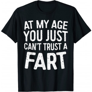 At My Age You Just Can't Trust A Fart T-Shirt