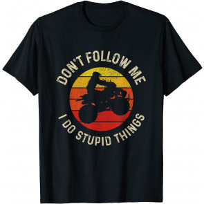 ATV 4 Wheeler Quad Bike Don't Follow Me Stupid Things T-Shirt