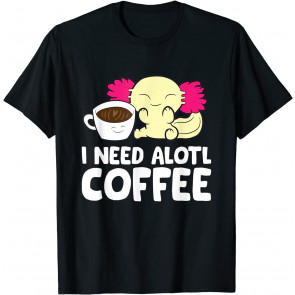 Axolotl Drinking Coffee I Need Alotl Coffee T-Shirt