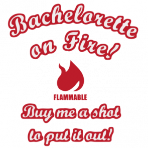 Bachelorette On Fire Buy Me A Shot To Put It Out Bachelorette Tshirt