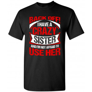 Back Off I Have A Crazy Sister I'm Not Afraid To Use Her DT T-Shirt