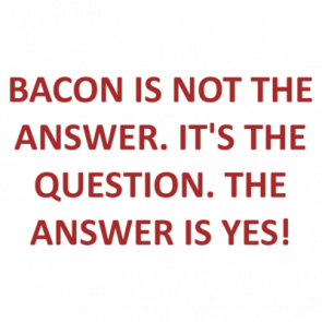 Bacon Is Not The Answer Its The Question The Answer Is Yes Shirt