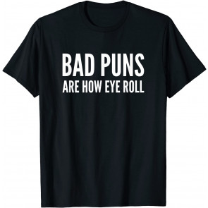 Bad Puns Are How Eye Roll  T-Shirt