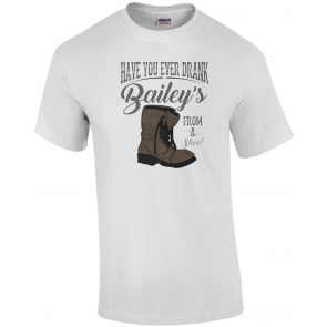Have You Ever Drank Bailey's From A Shoe T-Shirt