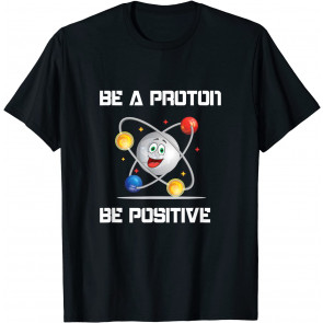 Be A Proton- Be Positive! Be A Positiv Mental Student T-Shirt