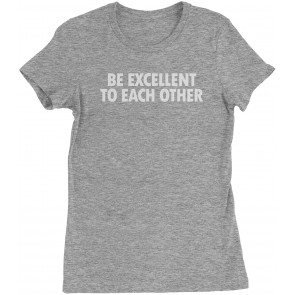 Be Excellent To Each Other Womens T-Shirt
