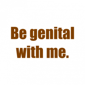 Be Genital With Me Shirt