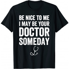 Be Nice To Me I May Be Your Doctor Someday T-Shirt