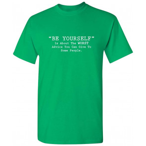 Be Yourself Is About The Worst Advice T-Shirt